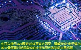 ayx爱游戏体育官方网页：理解6P6P电子管功率放大器原理对低频音效的补偿作用